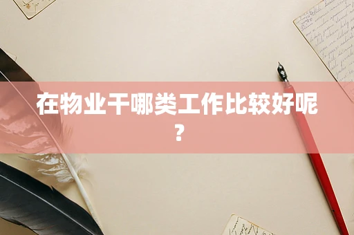 在物业干哪类工作比较好呢？
