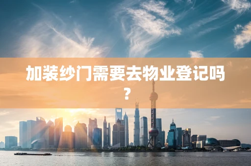 加装纱门需要去物业登记吗？