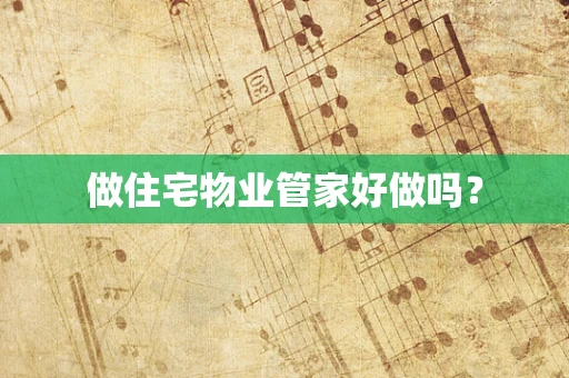 做住宅物业管家好做吗？