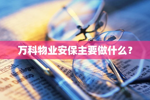万科物业安保主要做什么？