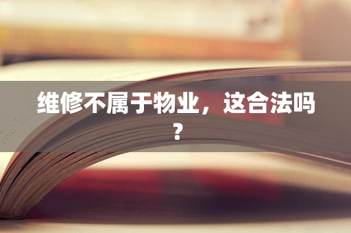 维修不属于物业，这合法吗？