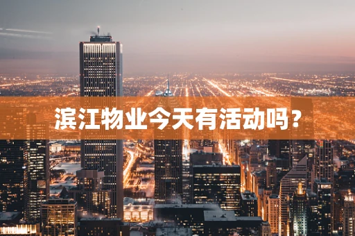 滨江物业今天有活动吗？