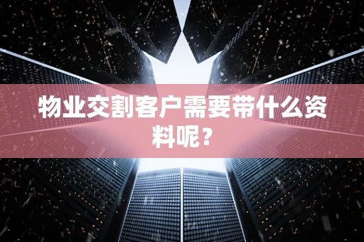 物业交割客户需要带什么资料呢？