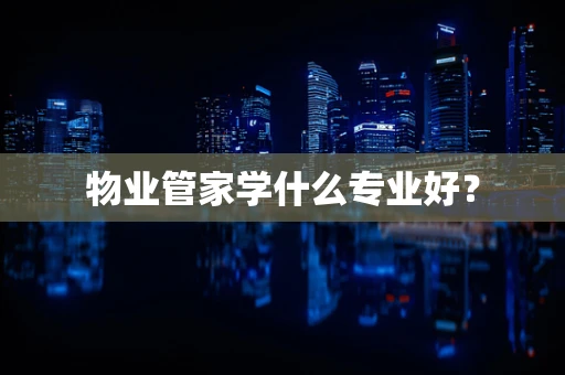物业管家学什么专业好？