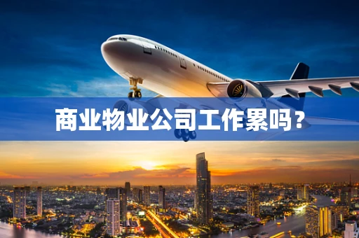 商业物业公司工作累吗？