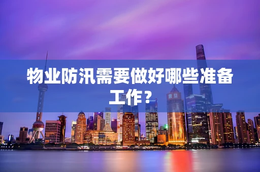 物业防汛需要做好哪些准备工作？