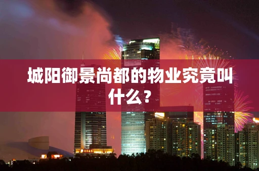 城阳御景尚都的物业究竟叫什么？