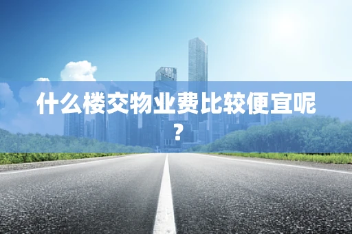 什么楼交物业费比较便宜呢？