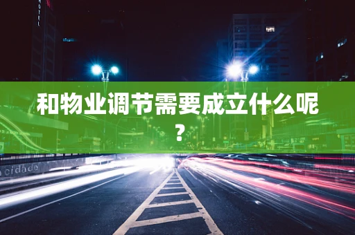 和物业调节需要成立什么呢？