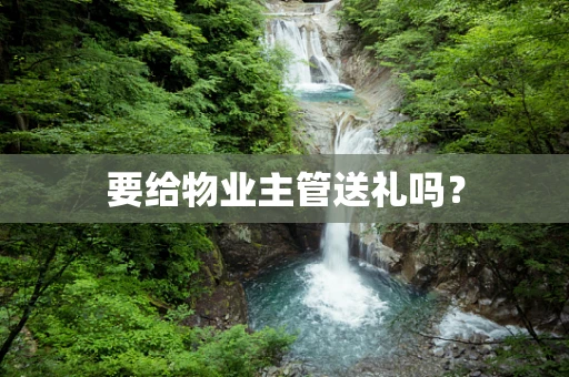 要给物业主管送礼吗？