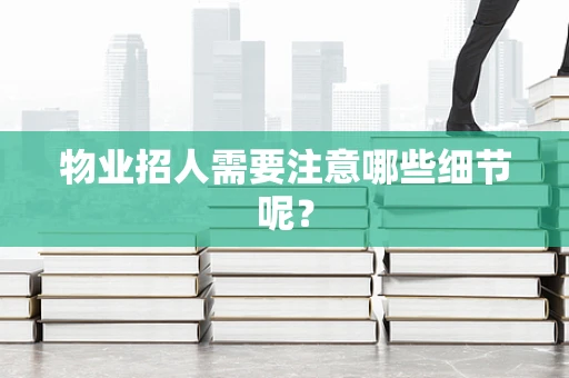 物业招人需要注意哪些细节呢？