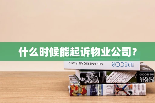 什么时候能起诉物业公司？