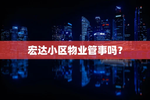 宏达小区物业管事吗？
