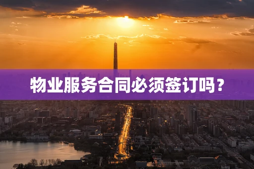 物业服务合同必须签订吗？
