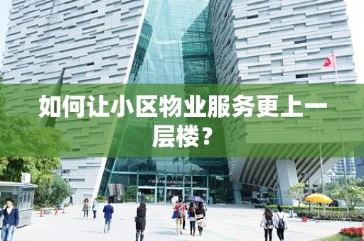 如何让小区物业服务更上一层楼？