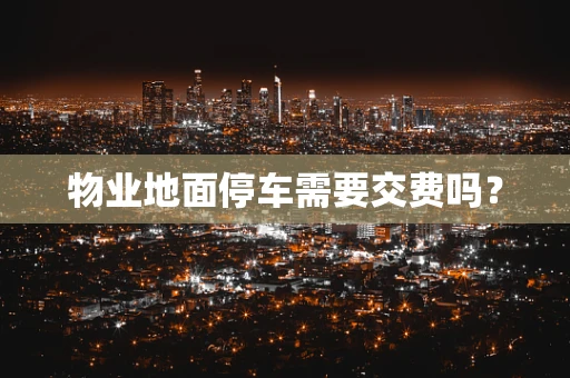 物业地面停车需要交费吗？