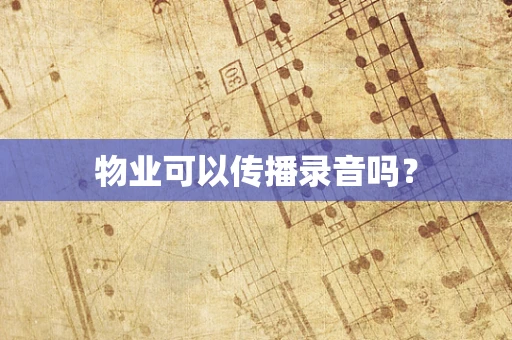 物业可以传播录音吗？