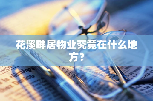花溪畔居物业究竟在什么地方？