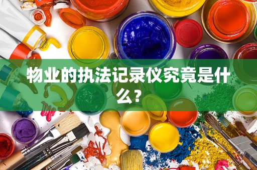 物业的执法记录仪究竟是什么？