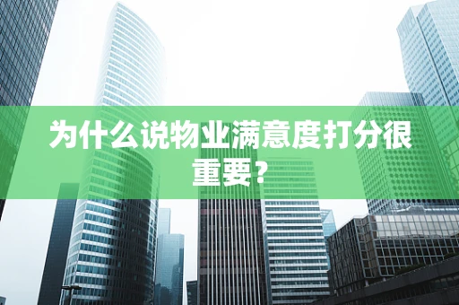 为什么说物业满意度打分很重要？