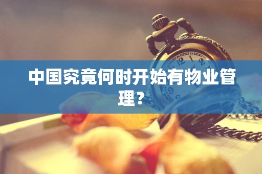 中国究竟何时开始有物业管理？
