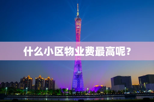 什么小区物业费最高呢？