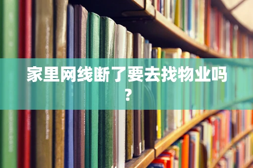 家里网线断了要去找物业吗？