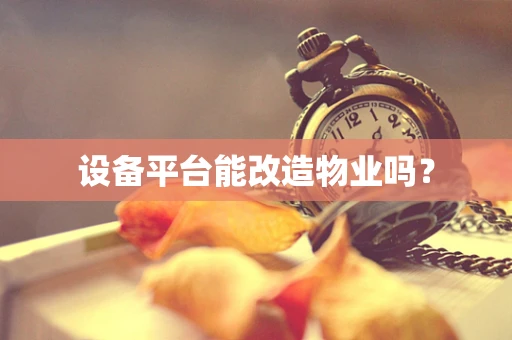 设备平台能改造物业吗？