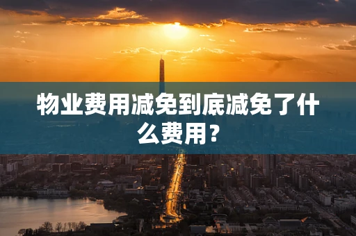 物业费用减免到底减免了什么费用？