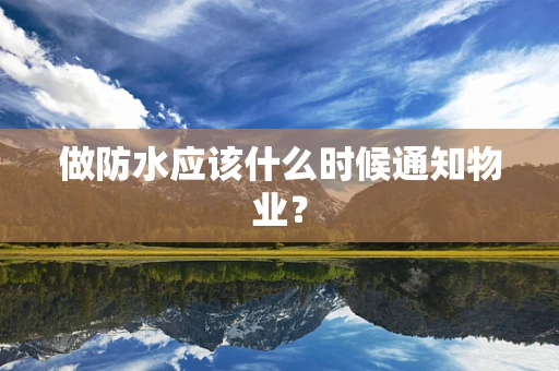 做防水应该什么时候通知物业？