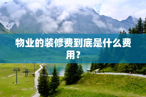 物业的装修费到底是什么费用？