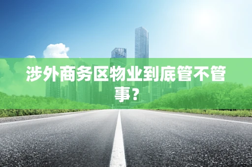 涉外商务区物业到底管不管事？
