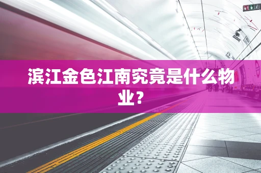 滨江金色江南究竟是什么物业？