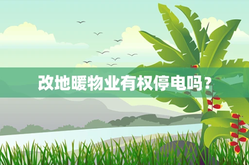 改地暖物业有权停电吗？