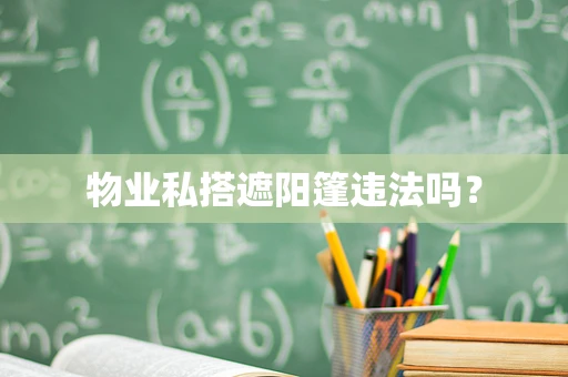 物业私搭遮阳篷违法吗？