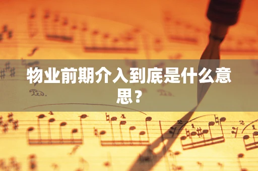 物业前期介入到底是什么意思？