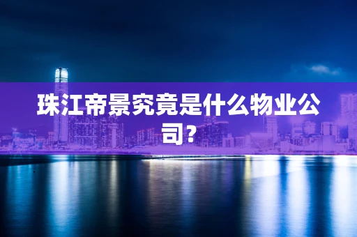 珠江帝景究竟是什么物业公司？