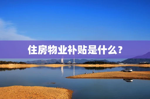 住房物业补贴是什么？
