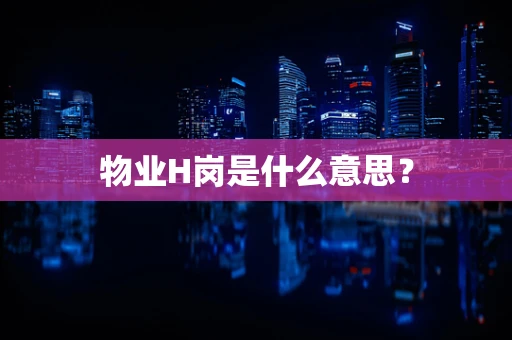 物业H岗是什么意思？