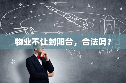 物业不让封阳台，合法吗？