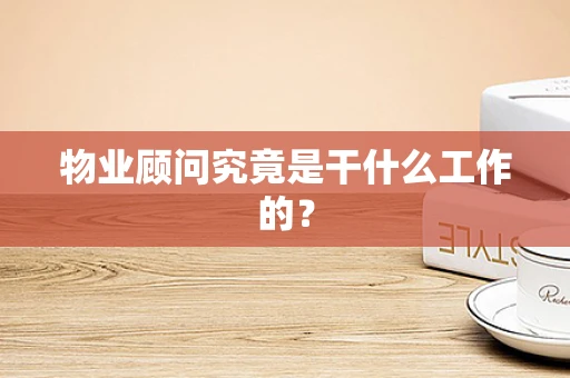 物业顾问究竟是干什么工作的？