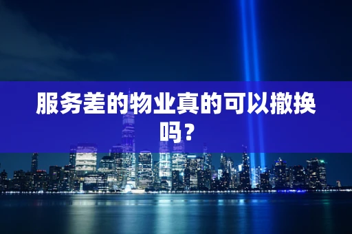 服务差的物业真的可以撤换吗？