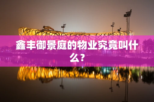 鑫丰御景庭的物业究竟叫什么？
