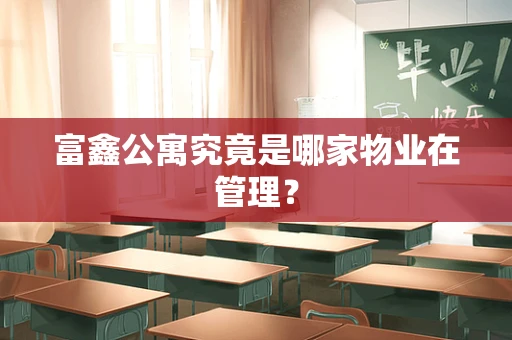 富鑫公寓究竟是哪家物业在管理？