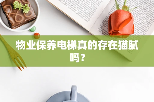 物业保养电梯真的存在猫腻吗？