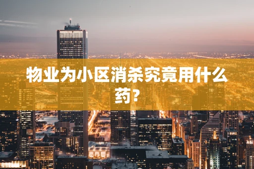 物业为小区消杀究竟用什么药？
