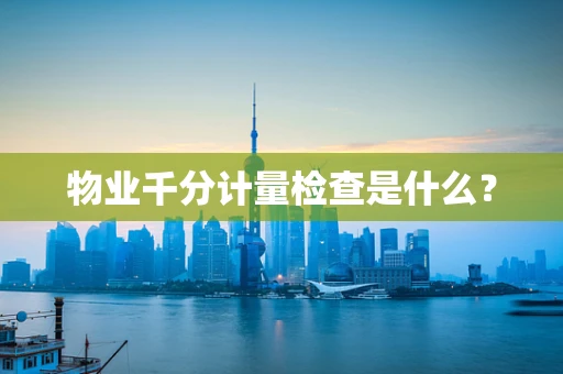 物业千分计量检查是什么？