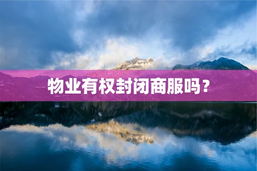 物业有权封闭商服吗？