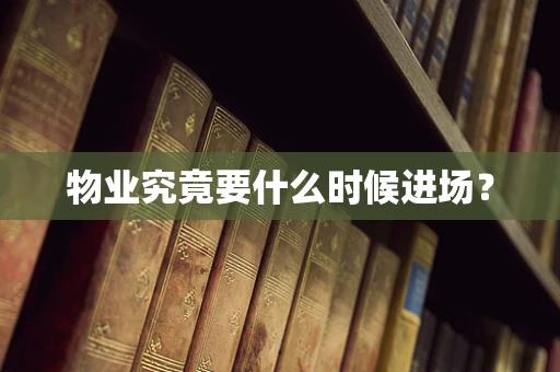 物业究竟要什么时候进场？