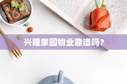 兴隆家园物业靠谱吗？